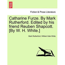Catharine Furze. by Mark Rutherford. Edited by His Friend Reuben Shapcott. [By W. H. White.]