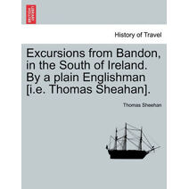 Excursions from Bandon, in the South of Ireland. by a Plain Englishman [I.E. Thomas Sheahan].