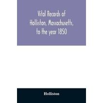 Vital records of Holliston, Massachusetts, to the year 1850
