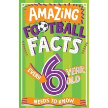 Amazing Football Facts Every 6 Year Old Needs to Know (Amazing Facts Every Kid Needs to Know)