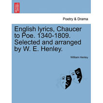 English Lyrics, Chaucer to Poe. 1340-1809. Selected and Arranged by W. E. Henley.