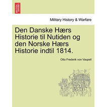 Den Danske Hærs Historie til Nutiden og den Norske Hærs Historie indtil 1814.